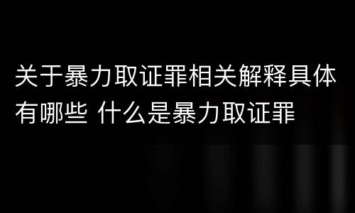 关于暴力取证罪相关解释具体有哪些 什么是暴力取证罪