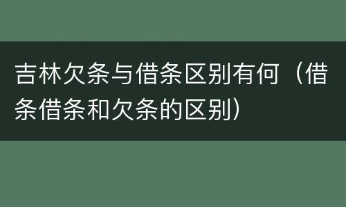 吉林欠条与借条区别有何（借条借条和欠条的区别）