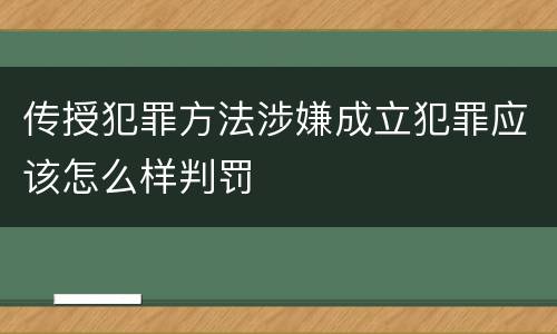 传授犯罪方法涉嫌成立犯罪应该怎么样判罚