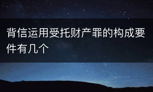 背信运用受托财产罪的构成要件有几个
