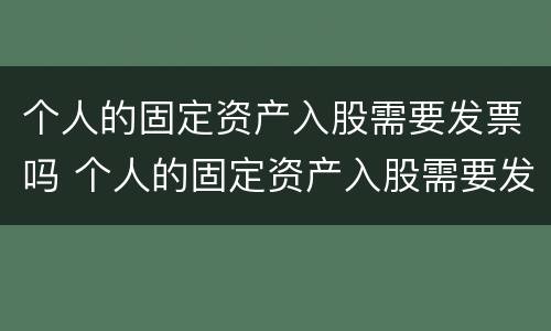 个人的固定资产入股需要发票吗 个人的固定资产入股需要发票吗怎么开