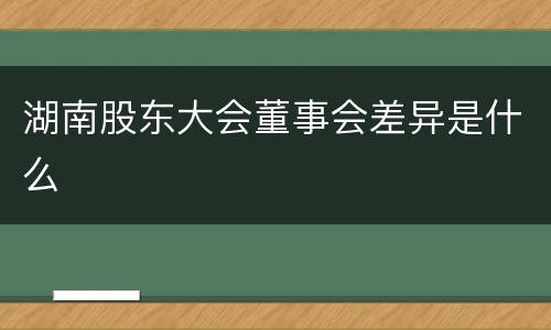 湖南股东大会董事会差异是什么