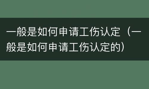 一般是如何申请工伤认定（一般是如何申请工伤认定的）