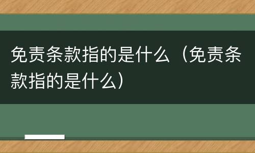 免责条款指的是什么（免责条款指的是什么）