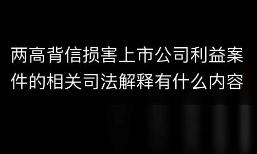 两高背信损害上市公司利益案件的相关司法解释有什么内容