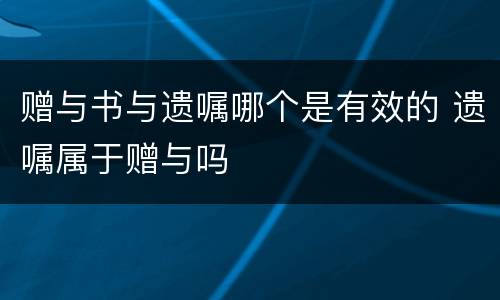 赠与书与遗嘱哪个是有效的 遗嘱属于赠与吗