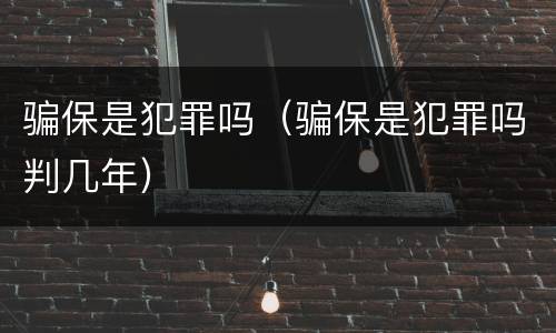 骗保是犯罪吗（骗保是犯罪吗判几年）