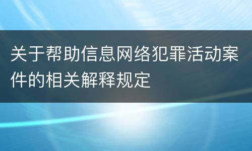 关于帮助信息网络犯罪活动案件的相关解释规定
