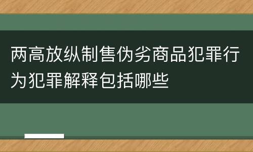 两高放纵制售伪劣商品犯罪行为犯罪解释包括哪些
