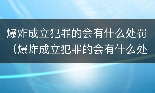 爆炸成立犯罪的会有什么处罚（爆炸成立犯罪的会有什么处罚措施）