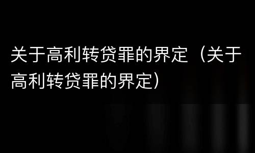 关于高利转贷罪的界定（关于高利转贷罪的界定）