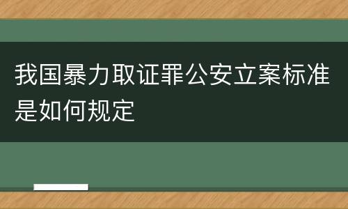 我国暴力取证罪公安立案标准是如何规定