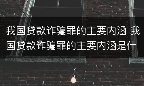 我国贷款诈骗罪的主要内涵 我国贷款诈骗罪的主要内涵是什么