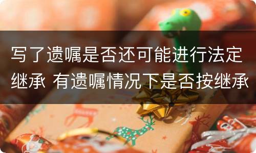 写了遗嘱是否还可能进行法定继承 有遗嘱情况下是否按继承法
