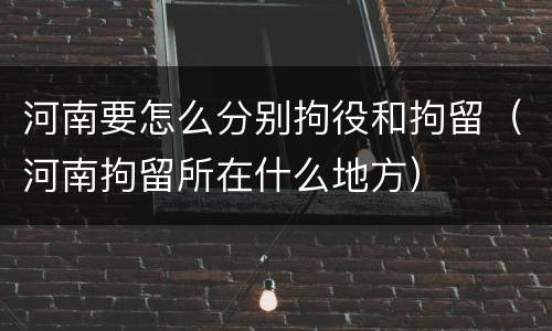 河南要怎么分别拘役和拘留（河南拘留所在什么地方）