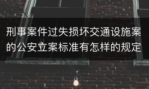 刑事案件过失损坏交通设施案的公安立案标准有怎样的规定