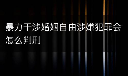 暴力干涉婚姻自由涉嫌犯罪会怎么判刑