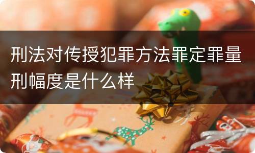 刑法对传授犯罪方法罪定罪量刑幅度是什么样