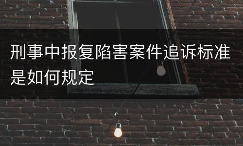 刑事中报复陷害案件追诉标准是如何规定
