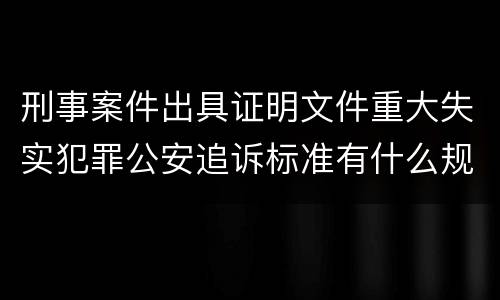 刑事案件出具证明文件重大失实犯罪公安追诉标准有什么规定