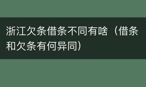 浙江欠条借条不同有啥(借条和欠条有何异同)