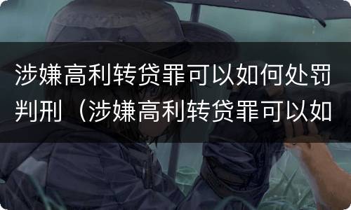 涉嫌高利转贷罪可以如何处罚判刑（涉嫌高利转贷罪可以如何处罚判刑吗）