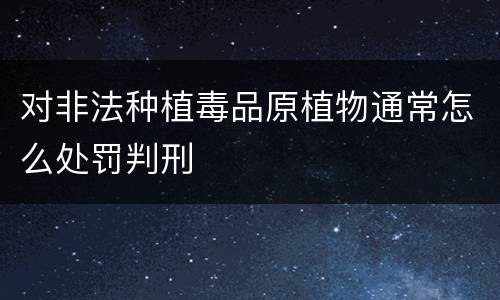 对非法种植毒品原植物通常怎么处罚判刑