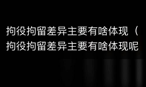 拘役拘留差异主要有啥体现（拘役拘留差异主要有啥体现呢）