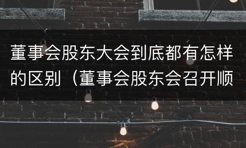 董事会股东大会到底都有怎样的区别（董事会股东会召开顺序）