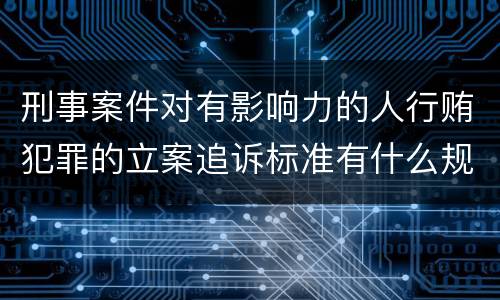 刑事案件对有影响力的人行贿犯罪的立案追诉标准有什么规定