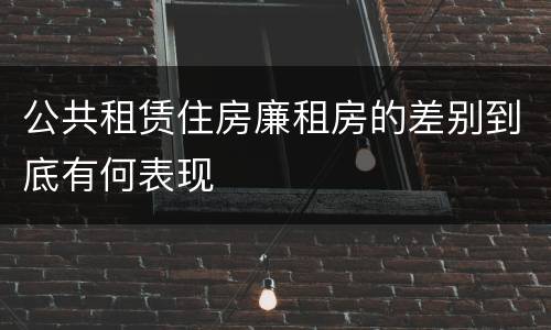 公共租赁住房廉租房的差别到底有何表现