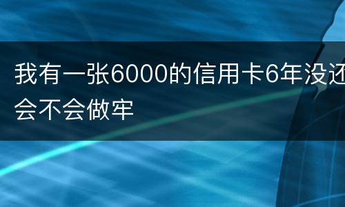 我有一张6000的信用卡6年没还会不会做牢