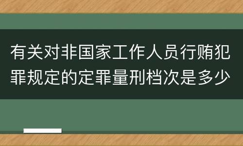 有关对非国家工作人员行贿犯罪规定的定罪量刑档次是多少