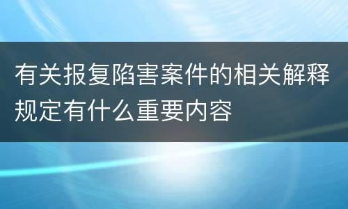 有关报复陷害案件的相关解释规定有什么重要内容