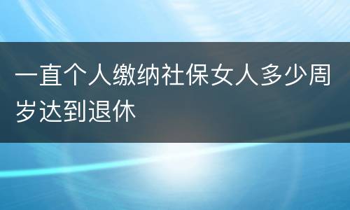 一直个人缴纳社保女人多少周岁达到退休