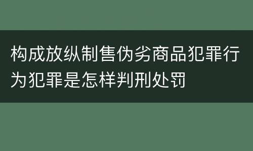 构成放纵制售伪劣商品犯罪行为犯罪是怎样判刑处罚