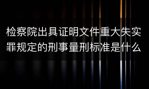 检察院出具证明文件重大失实罪规定的刑事量刑标准是什么