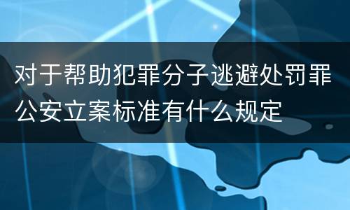 对于帮助犯罪分子逃避处罚罪公安立案标准有什么规定