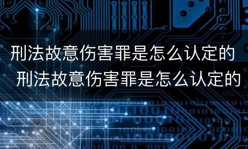 刑法故意伤害罪是怎么认定的 刑法故意伤害罪是怎么认定的标准