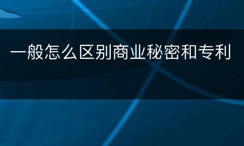 一般怎么区别商业秘密和专利