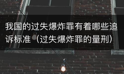 我国的过失爆炸罪有着哪些追诉标准（过失爆炸罪的量刑）