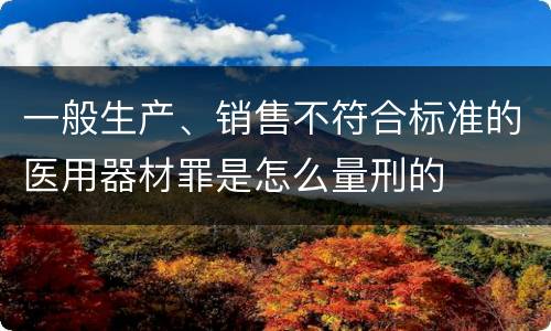 一般生产、销售不符合标准的医用器材罪是怎么量刑的