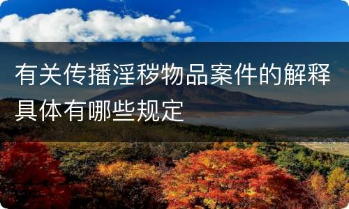 有关传播淫秽物品案件的解释具体有哪些规定