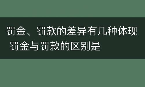 罚金、罚款的差异有几种体现 罚金与罚款的区别是