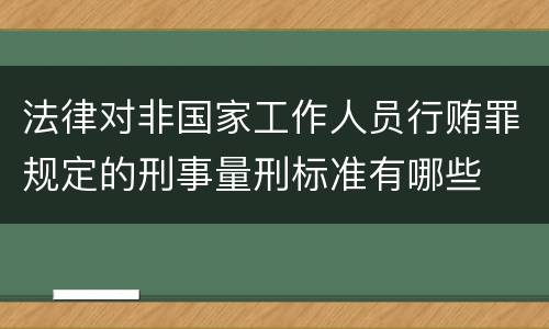 法律对非国家工作人员行贿罪规定的刑事量刑标准有哪些