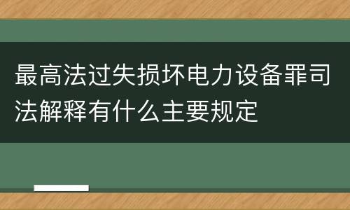最高法过失损坏电力设备罪司法解释有什么主要规定