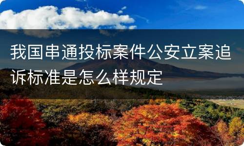 我国串通投标案件公安立案追诉标准是怎么样规定