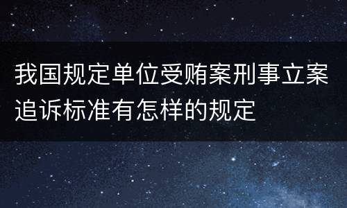 我国规定单位受贿案刑事立案追诉标准有怎样的规定