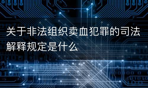 关于非法组织卖血犯罪的司法解释规定是什么