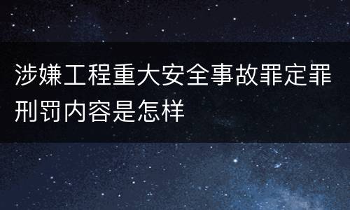 涉嫌工程重大安全事故罪定罪刑罚内容是怎样